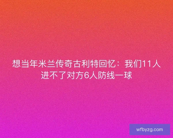 想当年米兰传奇古利特回忆：我们11人进不了对方6人防线一球